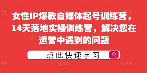 女性IP爆款自媒体起号训练营,14天落地实操训练营,解决您在运营中遇到的问题-51云资源
