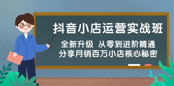 （10263期）抖音小店运营实战班，全新升级 从零到进阶精通 分享月销百万小店核心秘密-51云资源