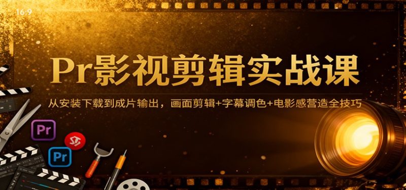 Pr影视剪辑实战课：从安装下载到成片输出，画面剪辑 字幕调色 电影感营造全技巧-51云资源
