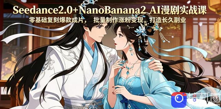 Seedance2.0 NanoBanana2 AI漫剧实战课，零基础复刻爆款成片涨粉变现，打造长久副业收益-51云资源