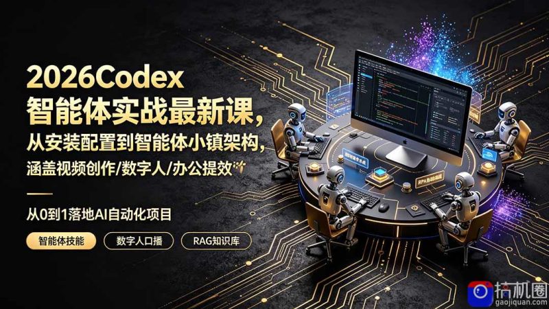2026Codex智能体实战最新课，从安装配置到智能体小镇架构，涵盖视频创作/数字人/办公提效全技能-51云资源
