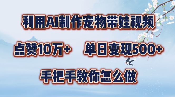 利用AI制作宠物带娃视频，轻松涨粉，点赞10万 ，单日变现三位数，手把手教你怎么做【揭秘】-51云资源