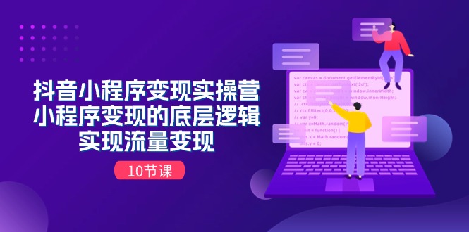 （11256期）抖音小程序变现实操营，小程序变现的底层逻辑，实现流量变现（10节课）-51云资源