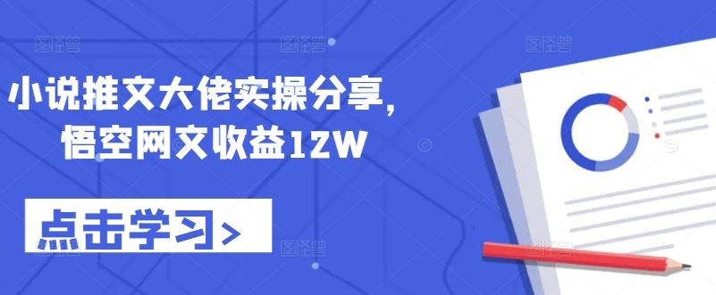 小说推文大佬实操分享，悟空网文收益12W-51云资源