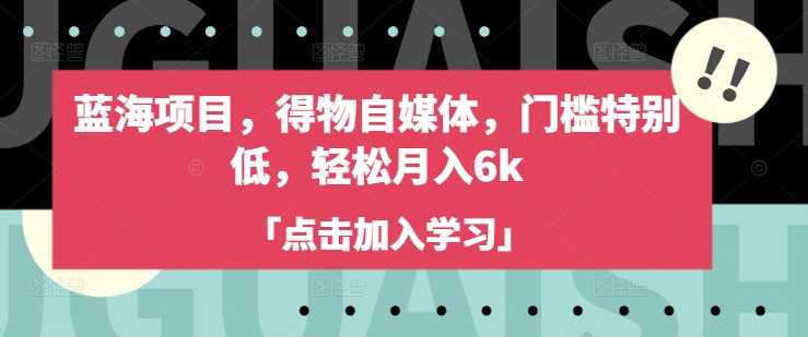 蓝海项目，得物自媒体，门槛特别低，轻松月入6k-51云资源