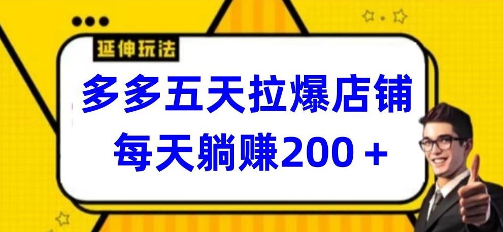 多多五天拉爆店铺，每天躺赚200 【揭秘】-51云资源