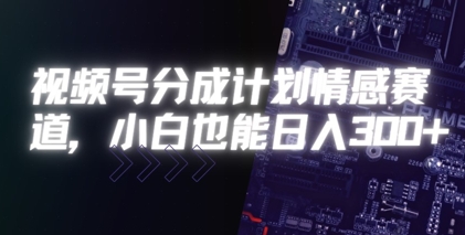 视频号分成计划情感赛道，小白也能日入3张-51云资源