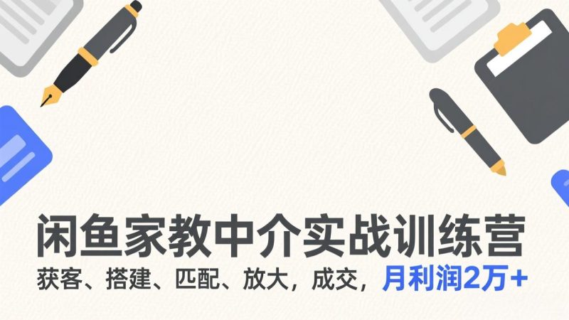 闲鱼家教中介实战训练营,获客、搭建、匹配、放大,成交,月利润2万-51云资源
