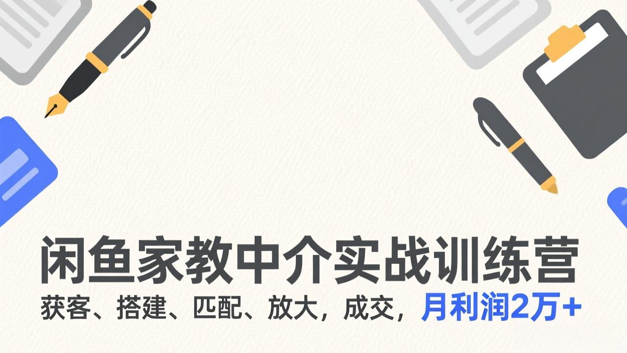 闲鱼家教中介实战训练营,获客、搭建、匹配、放大,成交,月利润2万