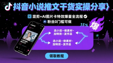 抖音小说推文干货实操分享,混剪 AI图片卡特效爆量全流程,0粉丝0门槛可做-51云资源