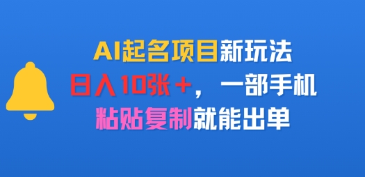 AI起名项目新玩法，日入多张，一部手机，粘贴复制就能出单-51云资源