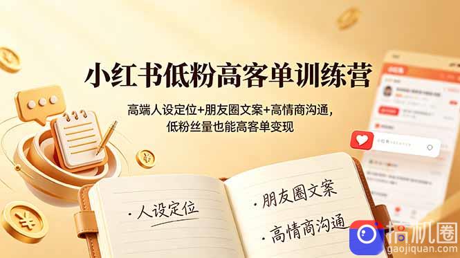 小红书低粉高客单训练营：高端人设定位 朋友圈文案 高情商沟通，低粉丝量也能高客单变现-51云资源