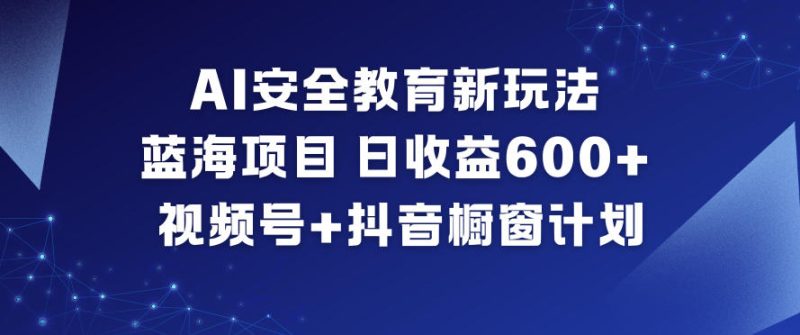 AI安全教育新玩法，蓝海项目，日收益6张 ，视频号 抖音橱窗计划-51云资源