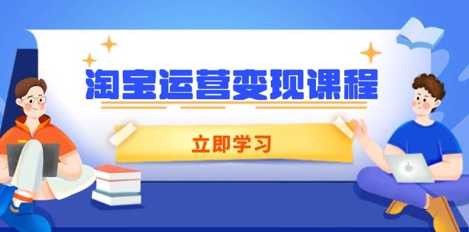 (14016期)淘宝运营变现课程,涵盖店铺运营、推广、数据分析,助力商家提升-51云资源