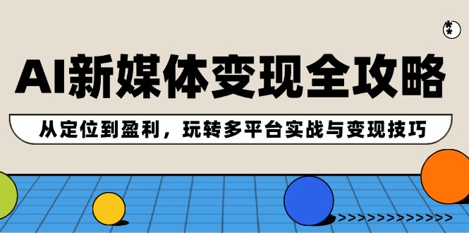 （12277期）AI新媒体变现全攻略：从定位到盈利，玩转多平台实战与变现技巧-51云资源