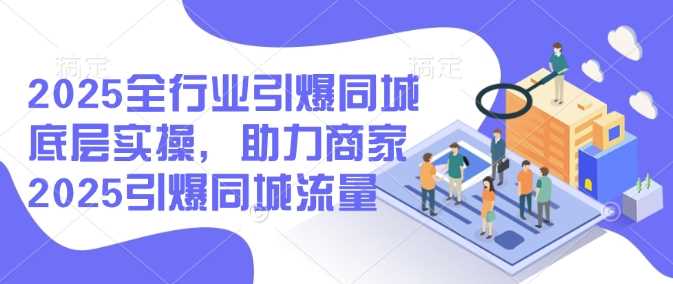 2025全行业引爆同城底层实操，助力商家2025引爆同城流量-51云资源