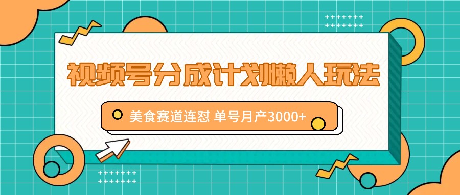视频号分成计划懒人玩法,美食赛道连怼 单号月产3000-51云资源