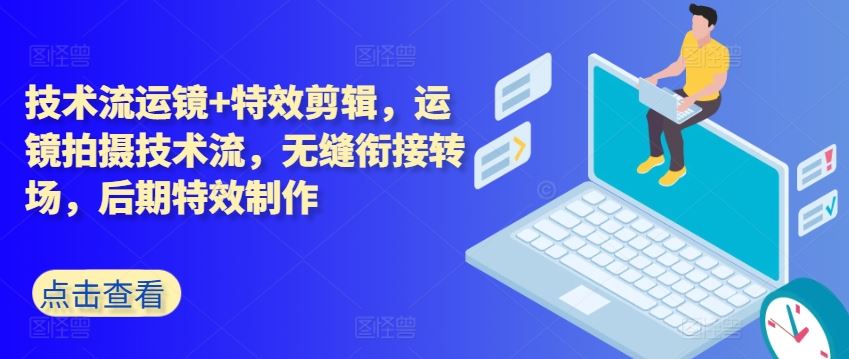技术流运镜 特效剪辑，运镜拍摄技术流，无缝衔接转场，后期特效制作-51云资源