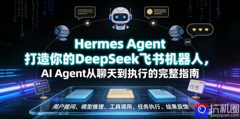 Hermes Agent打造你的DeepSeek飞书机器人,AI Agent从聊天到执行的完整指南-51云资源