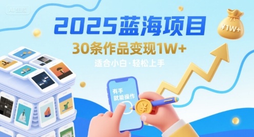 2025蓝海项目30条作品 变现1w 有手就能操作适合小白做-51云资源