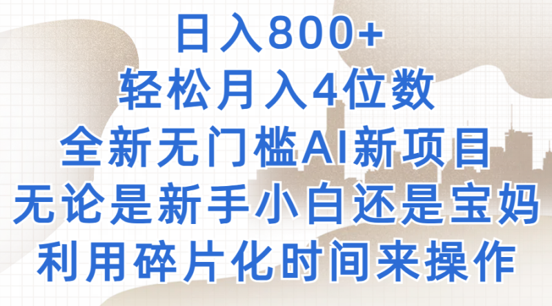 日入800 ，轻松月入4位数，2024年全新无门槛AI新项目，无论是新手小白还是宝妈以及上班族，利用碎片化时间来操作-51云资源