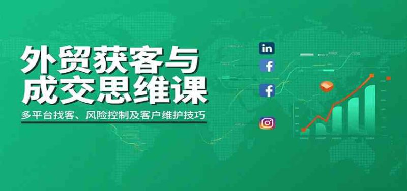 外贸获客与成交思维课:多平台找客、风险控制及客户维护技巧-51云资源