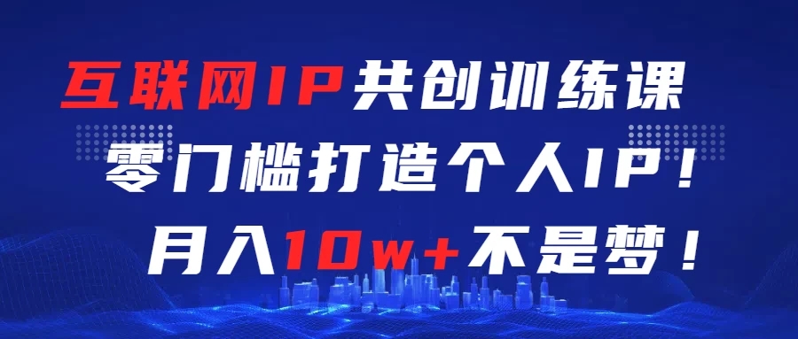 互联网IP共创训练课  零门槛打造个人IP  轻松月入2w-51云资源