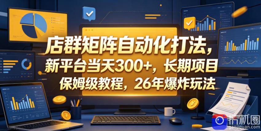 店群矩阵自动化打法,新平台当天300 ,长期项目,保姆级教程,26年爆炸玩法【揭秘】-51云资源