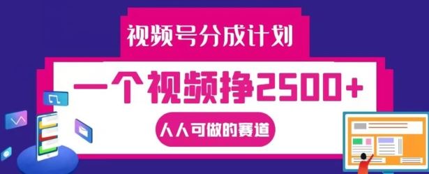 视频号分成计划，一个视频挣2500 ，人人可做的赛道【揭秘】-51云资源
