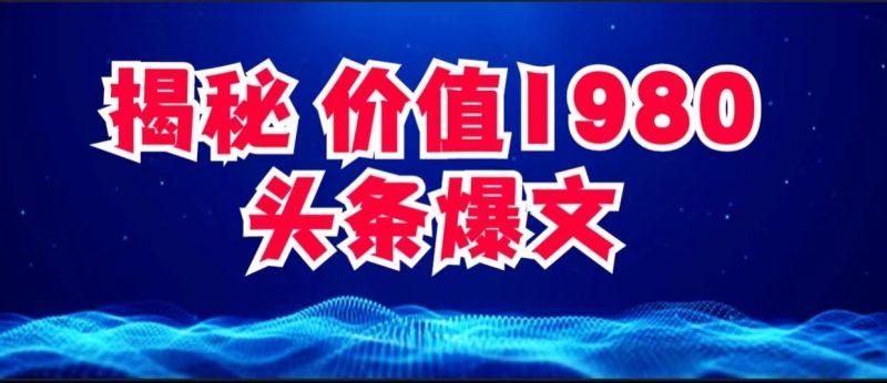 价值 1980 头条爆文项目玩法拆解，利用 AI 写文案，有播放量就有收益-51云资源