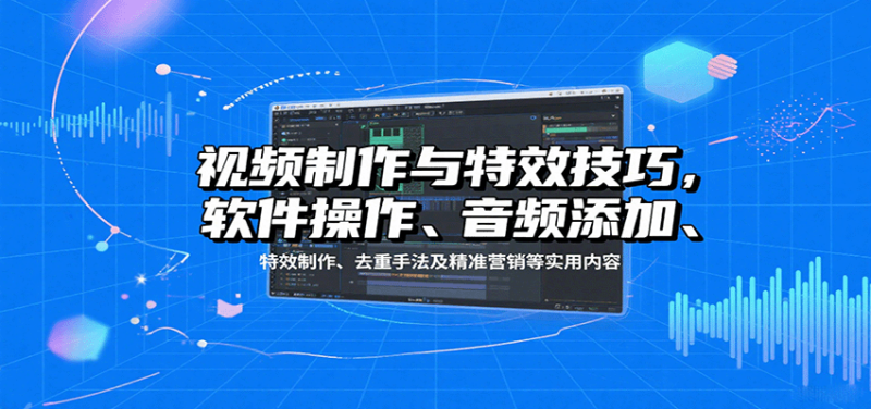 视频制作与特效技巧，软件操作、音频添加、特效制作、去重手法及精准营销等实用内容-51云资源
