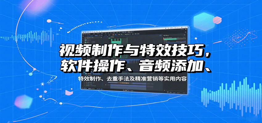 视频制作与特效技巧，软件操作、音频添加、特效制作、去重手法及精准营销等实用内容-51云资源