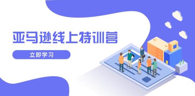 （14034期）亚马逊线上特训营，新品成长与库存规划，提升品牌推广能力，实现业务增长-51云资源
