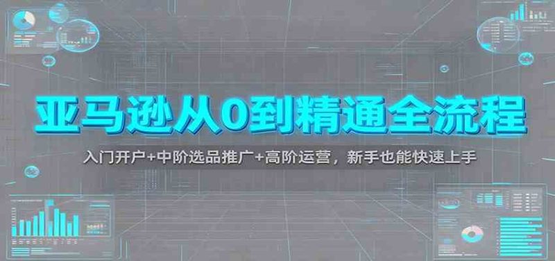 亚马逊从0到精通全流程:入门开户 中阶选品推广 高阶运营,新手也能快速上手-51云资源