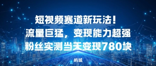 短视频赛道新玩法！流量巨猛，变现能力超强粉丝实测当天变现7张-51云资源