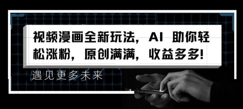 视频漫画全新玩法，AI 助你轻松涨粉，原创满满，收益多多【揭秘】-51云资源