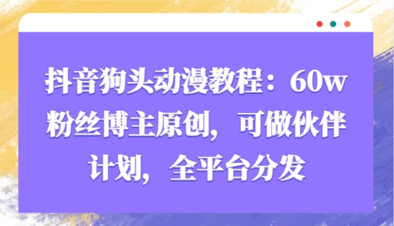 抖音狗头动漫教程：60w粉丝博主原创，可做伙伴计划，全平台分发-51云资源