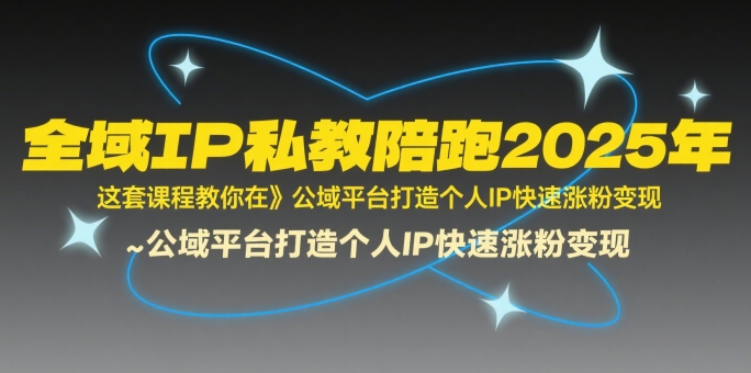 全域IP私教陪跑2025年，这套课程教你在公域平台打造个人IP快速涨粉变现-51云资源