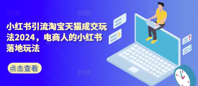 小红书引流淘宝天猫成交玩法2024,电商人的小红书落地玩法