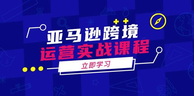 (14188期)亚马逊跨境运营实战课程:涵盖亚马逊运营、申诉、选品等多个方面-51云资源