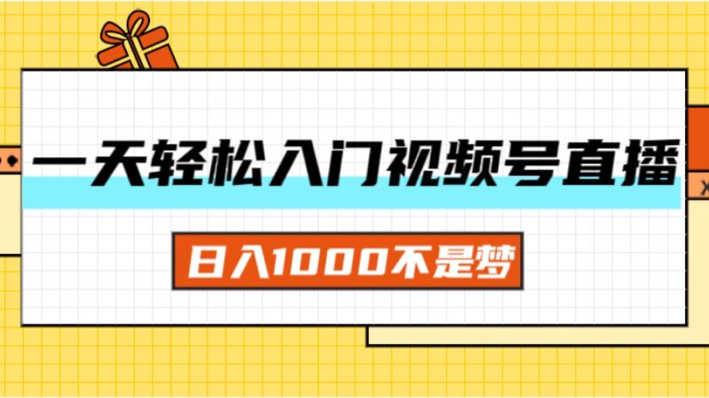 (11906期)一天入门视频号直播带货,日入1000不是梦-51云资源