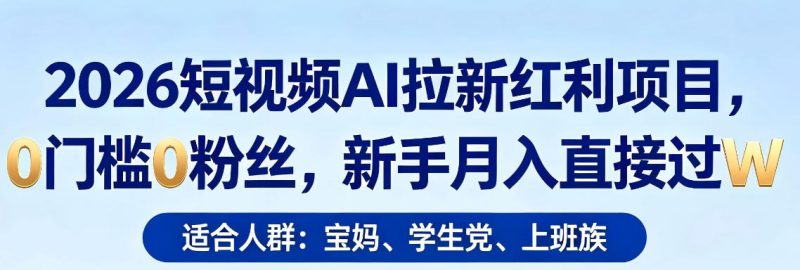 2026短视频AI拉新红利项目，0门槛0粉丝，新手月入直接过1W-51云资源