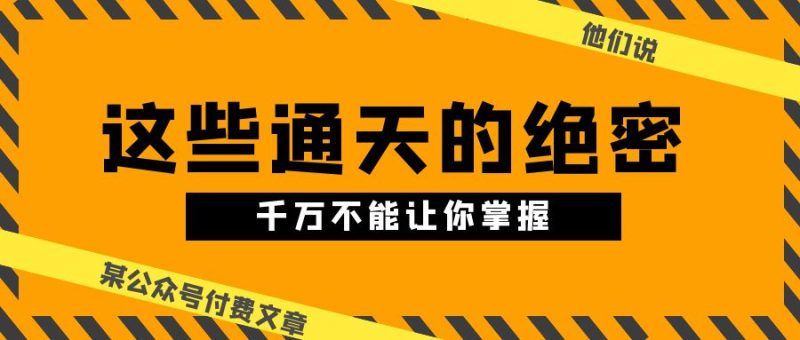 (10651期)某公众号付费文章《他们说 “ 这些通天的绝密,千万不能让你掌握! ”》-51云资源