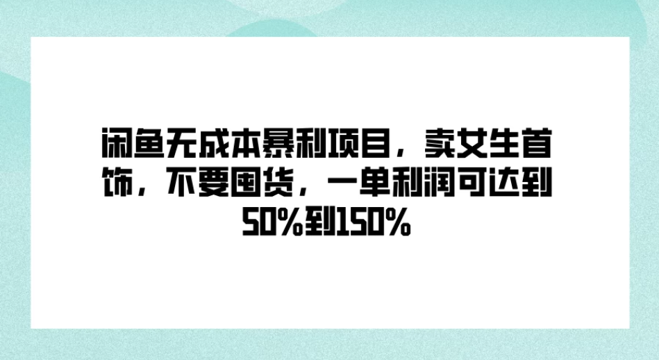 闲鱼无成本暴利项目，卖女生首饰，不要囤货，一单利润可达到50%到150%-51云资源