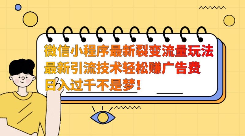 微信小程序最新裂变流量玩法，时间自由收益高轻松赚广告费，日入过千不是梦！-51云资源