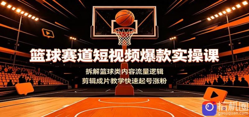 篮球赛道短视频爆款实操课:拆解篮球类内容流量逻辑,剪辑成片教学快速起号涨粉-51云资源