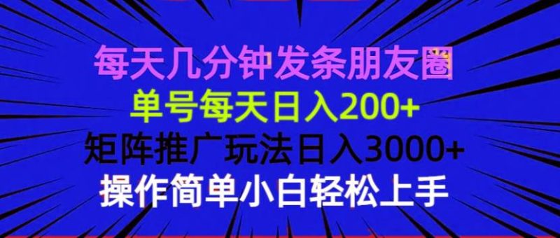 (13919期)每天几分钟发条朋友圈 单号每天日入200 矩阵推广玩法日入3000 操作简…-51云资源
