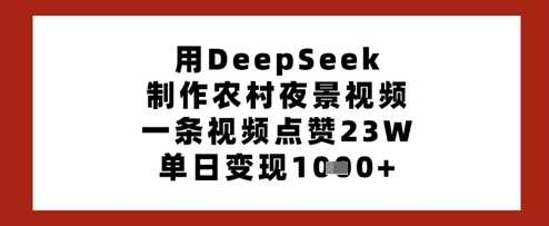 用DeepSeek制作农村夜景视频，一条视频点赞23W，单日变现多张-51云资源