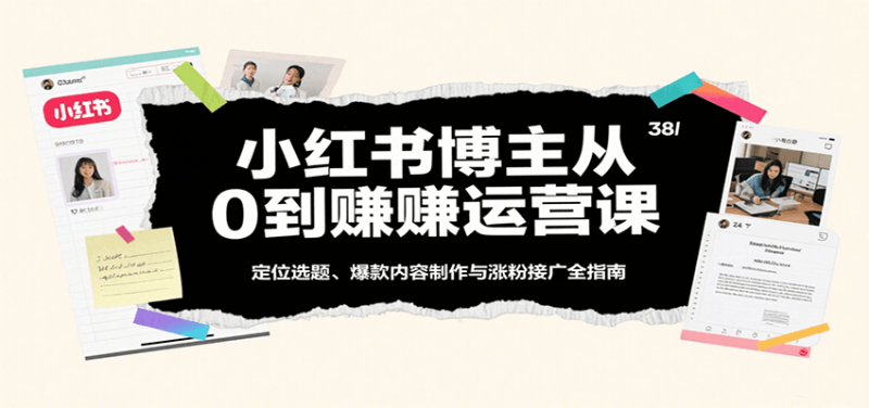 小红书博主从0到赚运营课:定位选题、爆款内容制作与涨粉接广全指南-51云资源