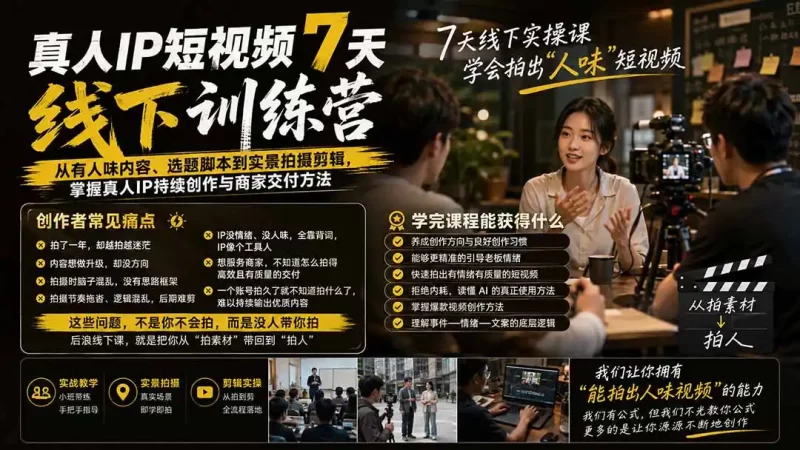 真人IP短视频7天训练营-更新：从有人味内容、选题脚本到实景拍摄剪辑，掌握真人IP持续创作与商家交付方法-51云资源